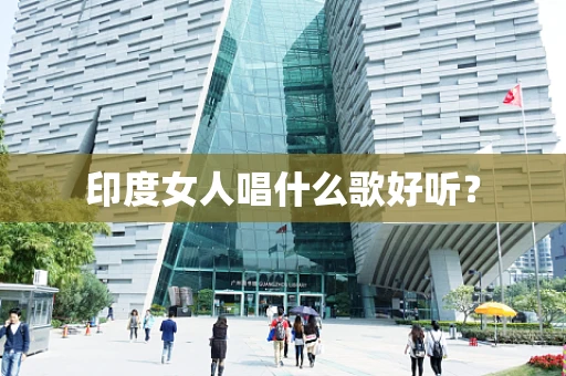 印度女人唱什么歌好听？