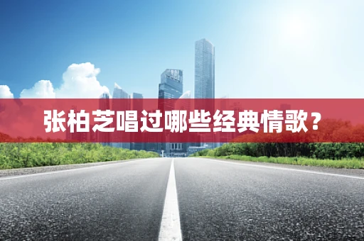 张柏芝唱过哪些经典情歌？