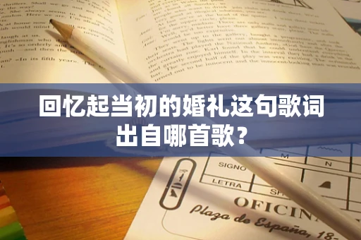回忆起当初的婚礼这句歌词出自哪首歌？