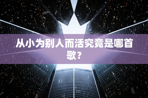 从小为别人而活究竟是哪首歌？