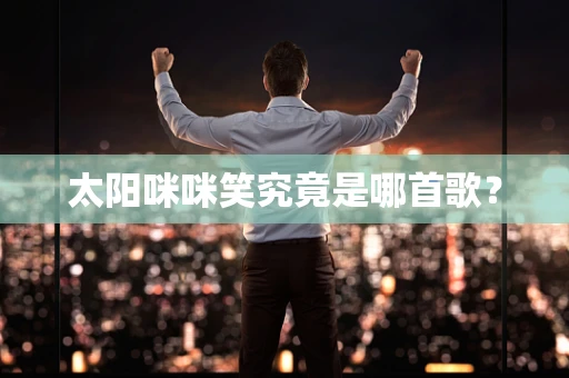 太阳咪咪笑究竟是哪首歌？