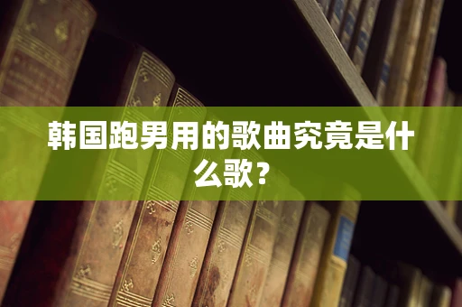 韩国跑男用的歌曲究竟是什么歌？