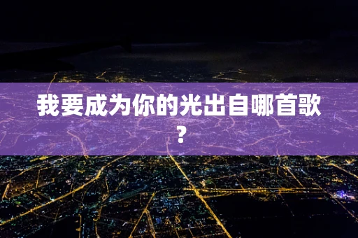 我要成为你的光出自哪首歌？