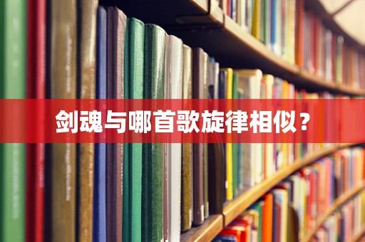 剑魂与哪首歌旋律相似？