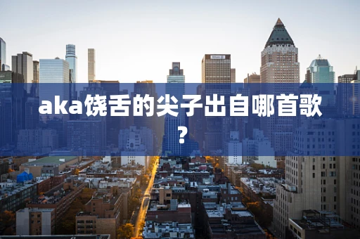 aka饶舌的尖子出自哪首歌？