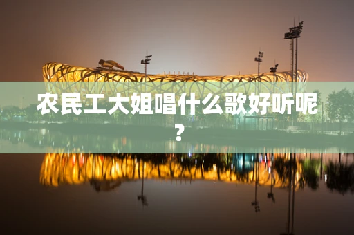 农民工大姐唱什么歌好听呢？