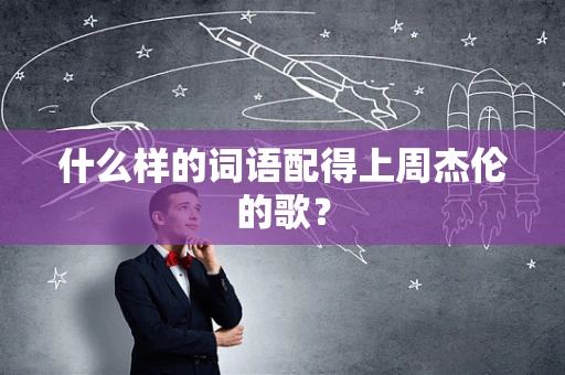 什么样的词语配得上周杰伦的歌？