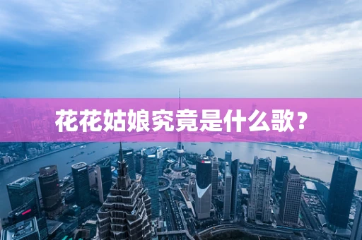 花花姑娘究竟是什么歌？