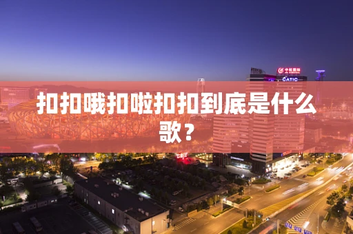 扣扣哦扣啦扣扣到底是什么歌？