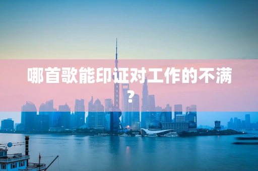 哪首歌能印证对工作的不满？