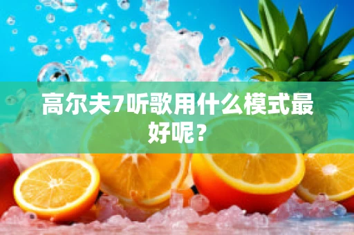高尔夫7听歌用什么模式最好呢？