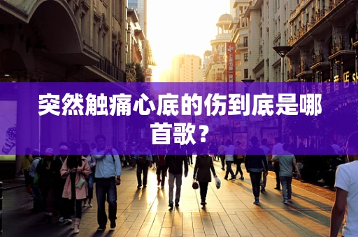 突然触痛心底的伤到底是哪首歌？