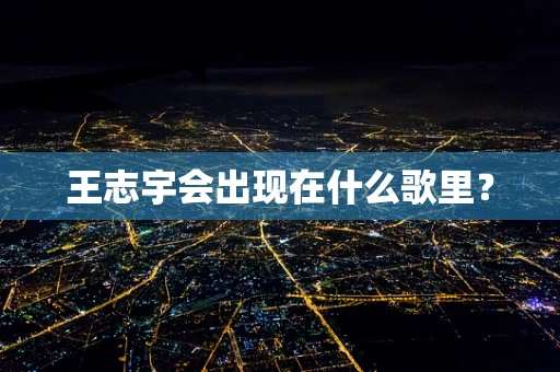 王志宇会出现在什么歌里？