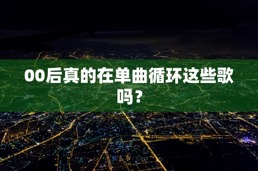 00后真的在单曲循环这些歌吗？