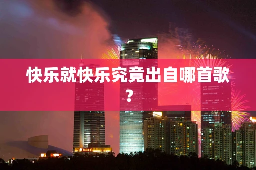 快乐就快乐究竟出自哪首歌？