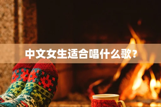 中文女生适合唱什么歌？