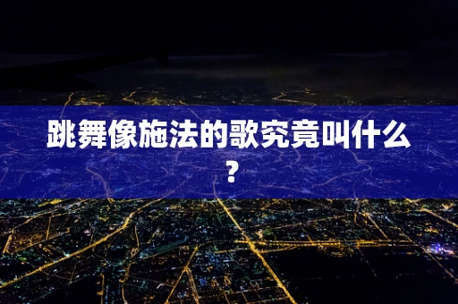 跳舞像施法的歌究竟叫什么？