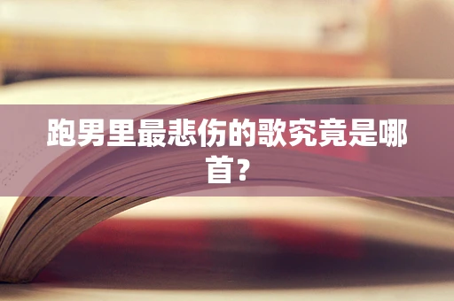 跑男里最悲伤的歌究竟是哪首？