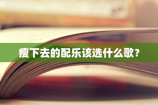 瘦下去的配乐该选什么歌？
