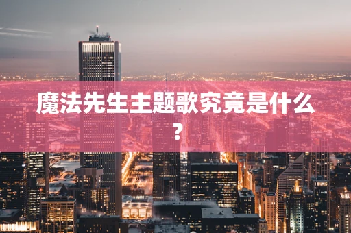 魔法先生主题歌究竟是什么？