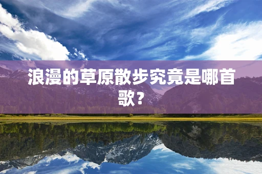 浪漫的草原散步究竟是哪首歌？