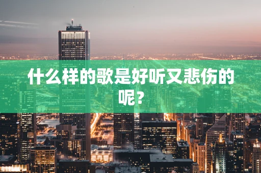 什么样的歌是好听又悲伤的呢？