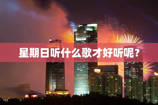 星期日听什么歌才好听呢？