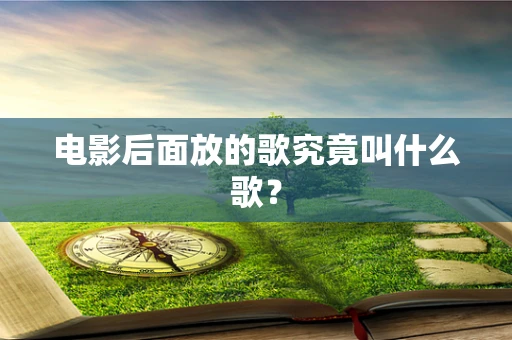 电影后面放的歌究竟叫什么歌？