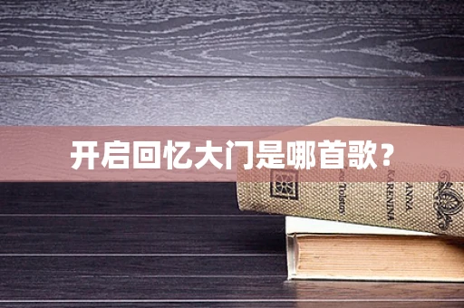 开启回忆大门是哪首歌？