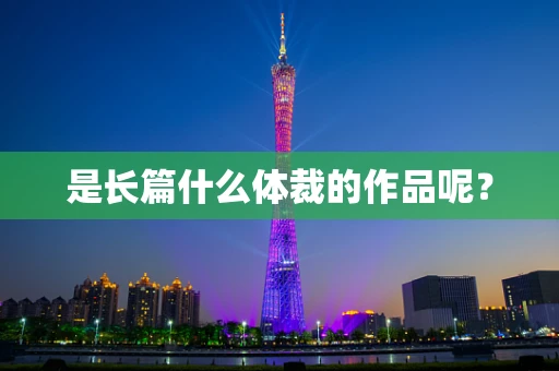 是长篇什么体裁的作品呢？