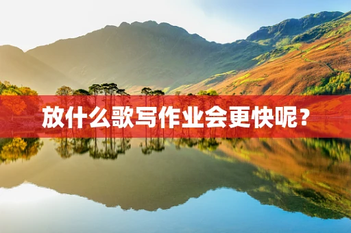 放什么歌写作业会更快呢？