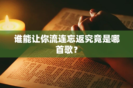 谁能让你流连忘返究竟是哪首歌？