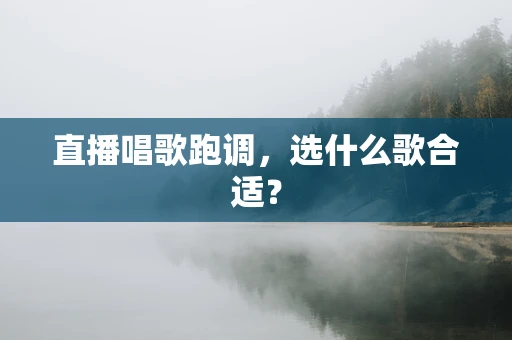 直播唱歌跑调，选什么歌合适？