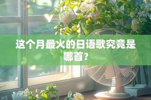 这个月最火的日语歌究竟是哪首？