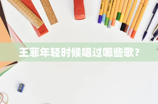 王菲年轻时候唱过哪些歌？