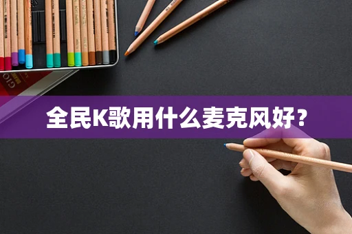 全民K歌用什么麦克风好？