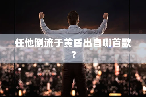 任他倒流于黄昏出自哪首歌？