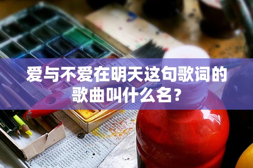 爱与不爱在明天这句歌词的歌曲叫什么名？