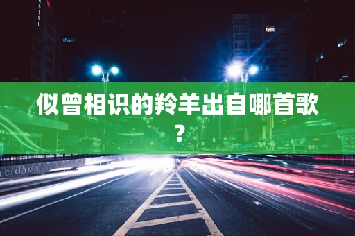 似曾相识的羚羊出自哪首歌？