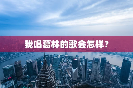 我唱葛林的歌会怎样？