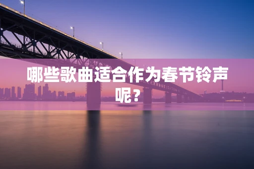 哪些歌曲适合作为春节铃声呢？