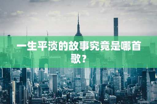 一生平淡的故事究竟是哪首歌？