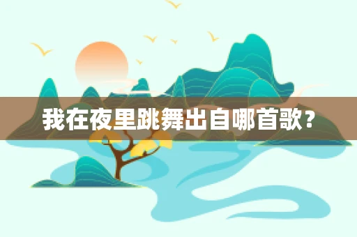 我在夜里跳舞出自哪首歌？