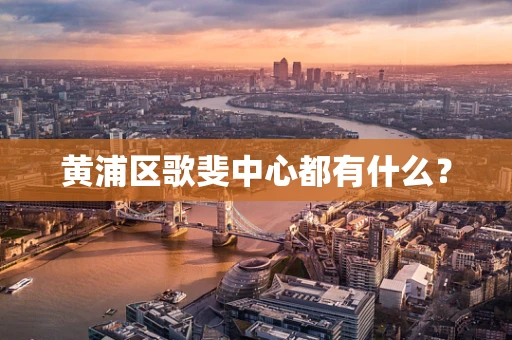 黄浦区歌斐中心都有什么？