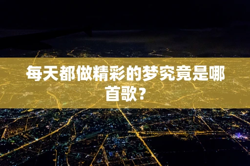 每天都做精彩的梦究竟是哪首歌？