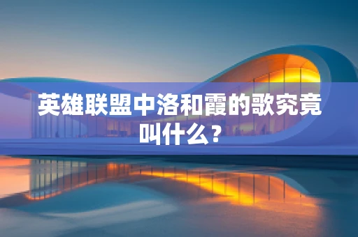 英雄联盟中洛和霞的歌究竟叫什么？