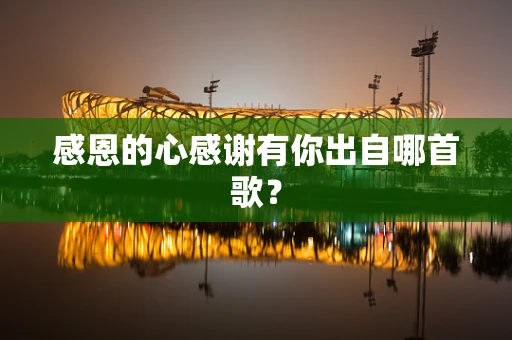 感恩的心感谢有你出自哪首歌？