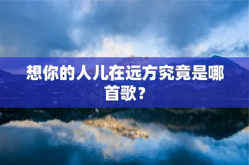 想你的人儿在远方究竟是哪首歌？