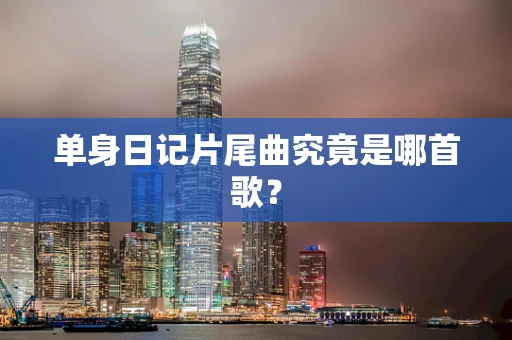 单身日记片尾曲究竟是哪首歌？
