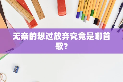 无奈的想过放弃究竟是哪首歌？